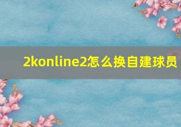 2konline2怎么换自建球员