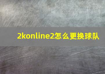 2konline2怎么更换球队