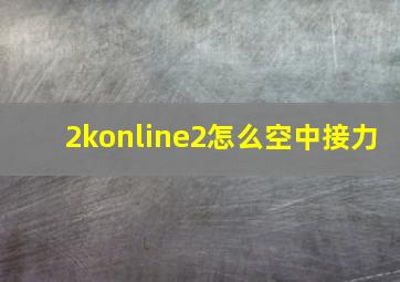 2konline2怎么空中接力