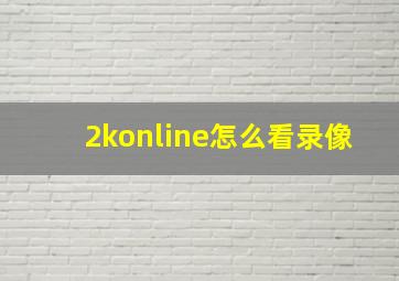 2konline怎么看录像