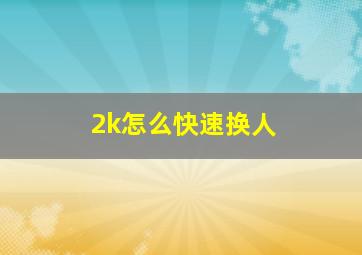 2k怎么快速换人