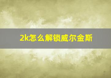 2k怎么解锁威尔金斯