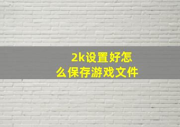 2k设置好怎么保存游戏文件