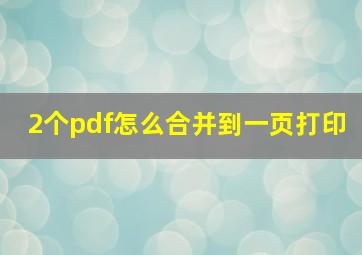 2个pdf怎么合并到一页打印