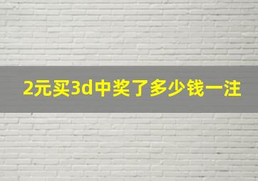 2元买3d中奖了多少钱一注