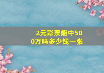 2元彩票能中500万吗多少钱一张