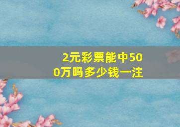 2元彩票能中500万吗多少钱一注