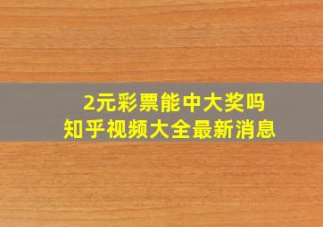 2元彩票能中大奖吗知乎视频大全最新消息