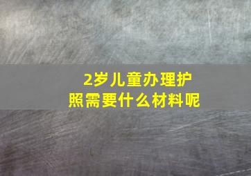 2岁儿童办理护照需要什么材料呢