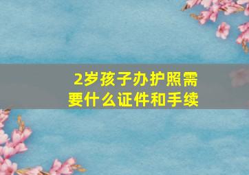 2岁孩子办护照需要什么证件和手续