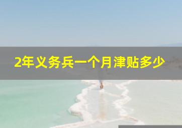 2年义务兵一个月津贴多少