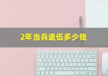 2年当兵退伍多少钱