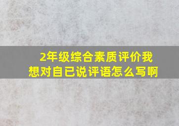 2年级综合素质评价我想对自已说评语怎么写啊