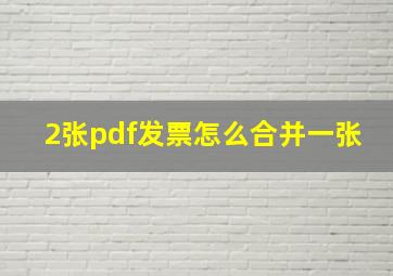 2张pdf发票怎么合并一张