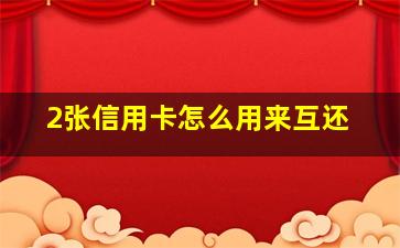 2张信用卡怎么用来互还