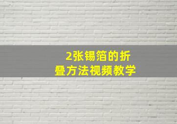 2张锡箔的折叠方法视频教学