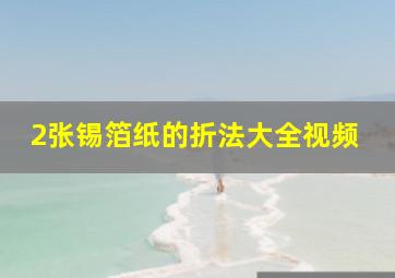 2张锡箔纸的折法大全视频