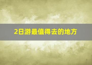 2日游最值得去的地方