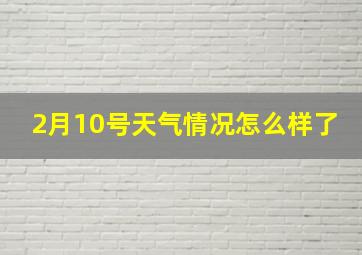 2月10号天气情况怎么样了