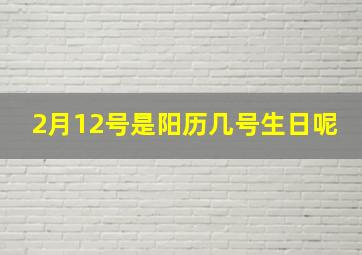 2月12号是阳历几号生日呢