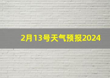 2月13号天气预报2024