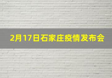 2月17日石家庄疫情发布会