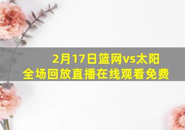 2月17日篮网vs太阳全场回放直播在线观看免费