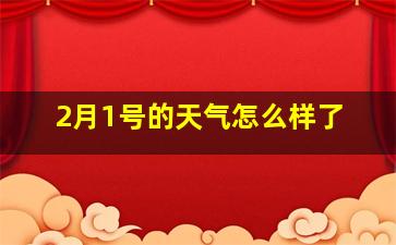 2月1号的天气怎么样了