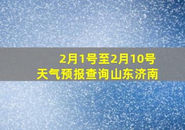 2月1号至2月10号天气预报查询山东济南