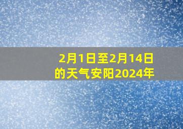 2月1日至2月14日的天气安阳2024年