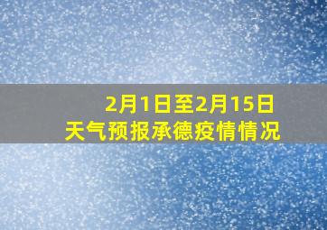 2月1日至2月15日天气预报承德疫情情况