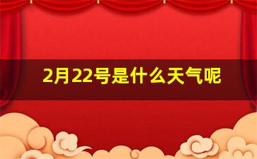 2月22号是什么天气呢