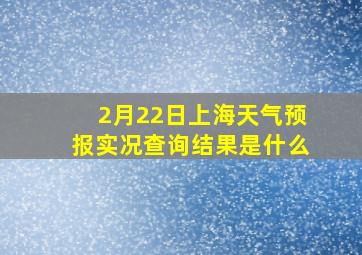 2月22日上海天气预报实况查询结果是什么