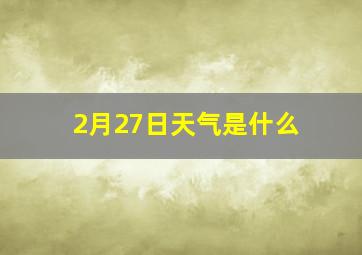 2月27日天气是什么