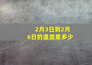 2月3日到2月6日的温度是多少