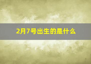 2月7号出生的是什么