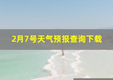 2月7号天气预报查询下载