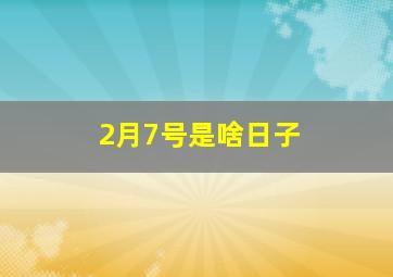 2月7号是啥日子