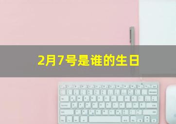 2月7号是谁的生日