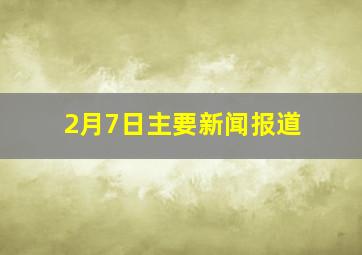 2月7日主要新闻报道