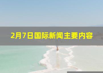 2月7日国际新闻主要内容