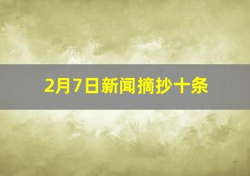 2月7日新闻摘抄十条