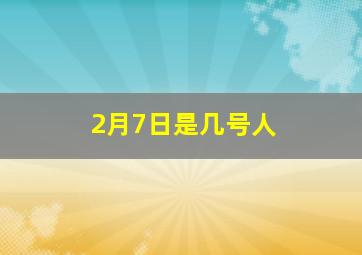 2月7日是几号人