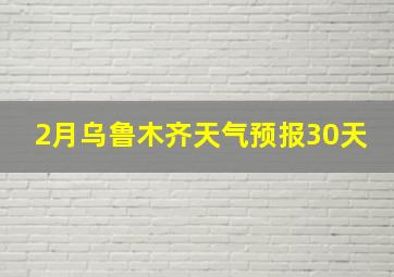 2月乌鲁木齐天气预报30天