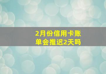 2月份信用卡账单会推迟2天吗