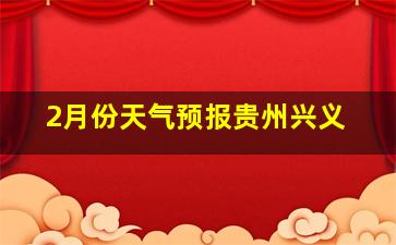 2月份天气预报贵州兴义