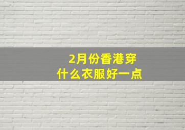 2月份香港穿什么衣服好一点