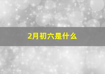 2月初六是什么