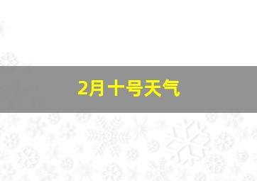 2月十号天气