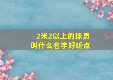 2米2以上的球员叫什么名字好听点